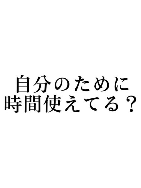 自分の為に時間使えてる？